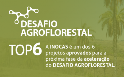 A INOCAS é um dos 6  projetos aprovados, entre 66 candidatos, para a  próxima fase da aceleração  do DESAFIO AGROFLORESTAL